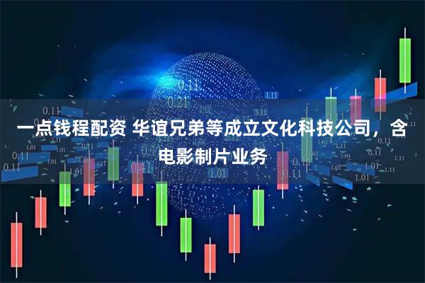 一点钱程配资 华谊兄弟等成立文化科技公司，含电影制片业务