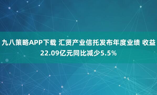 九八策略APP下载 汇贤产业信托发布年度业绩 收益22.09亿元同比减少5.5%