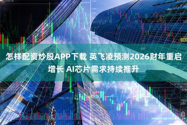 怎样配资炒股APP下载 英飞凌预测2026财年重启增长 AI芯片需求持续推升