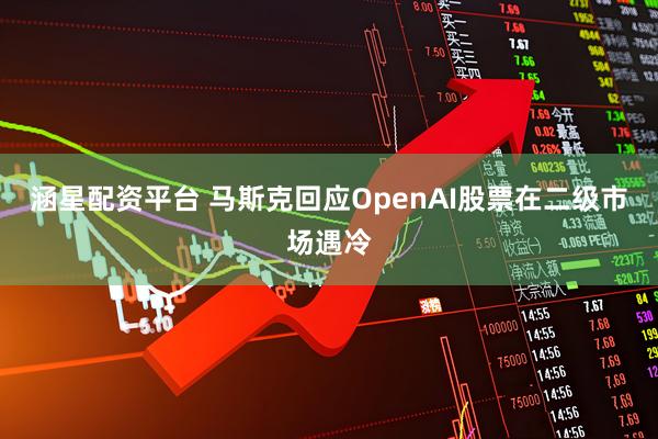 涵星配资平台 马斯克回应OpenAI股票在二级市场遇冷