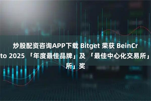 炒股配资咨询APP下载 Bitget 荣获 BeinCrypto 2025 「年度最佳品牌」及 「最佳中心化交易所」奖