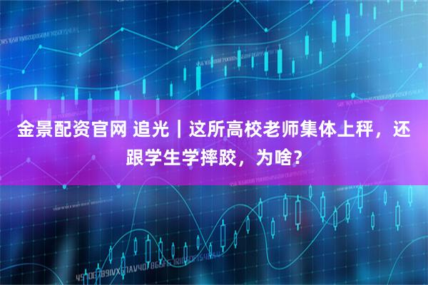 金景配资官网 追光｜这所高校老师集体上秤，还跟学生学摔跤，为啥？
