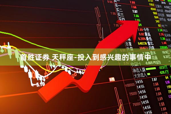 首胜证券 天秤座-投入到感兴趣的事情中