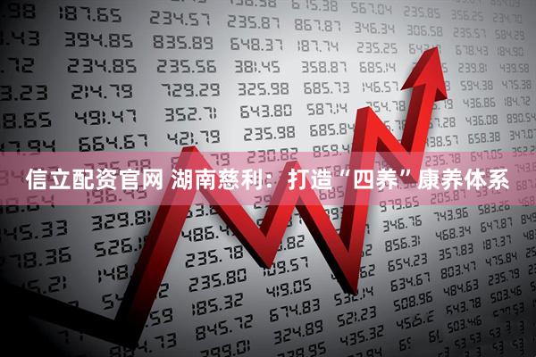 信立配资官网 湖南慈利：打造“四养”康养体系